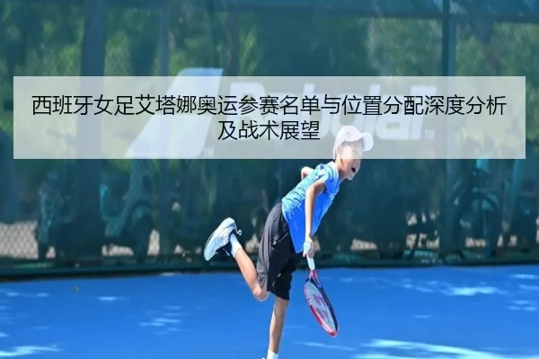 xi-ban-ya-nv-zu-ai-ta-na-ao-yun-can-sai-ming-dan-yu-wei-zhi-fen-pei-shen-du-fen-xi-ji-zhan-shu-zhan-wang-2-901.jpg