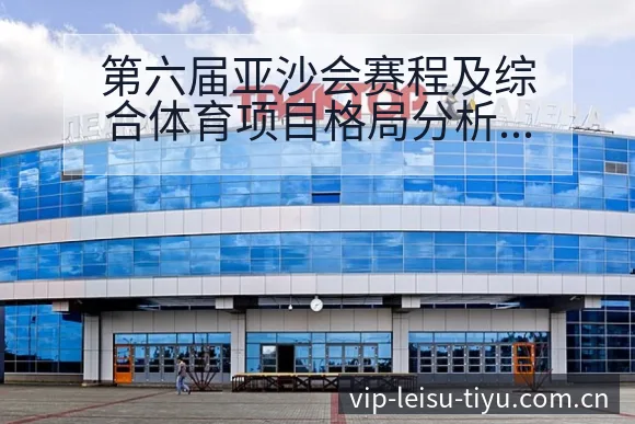 第六届亚沙会赛程及综合体育项目格局分析中的阵容结构与影响 - 雷速